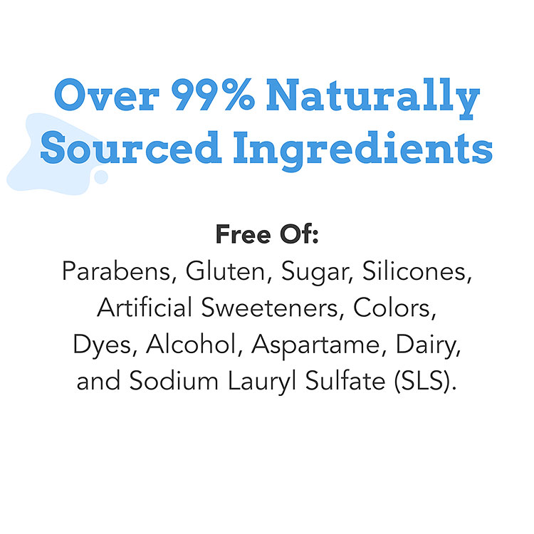 Over 99% Naturally sourced Ingredients in Orajel Kids toothpaste, free of Parabens, Sugar, Gluten, Alcohol, Aspartame, Dairy, Sodium Lauryl Sulfate (SLS)